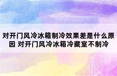 对开门风冷冰箱制冷效果差是什么原因 对开门风冷冰箱冷藏室不制冷